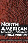 North American Indigenous Warfare and Ritual Violence By Richard J. Chacon (Editor), Rubén G. Mendoza (Editor) Cover Image