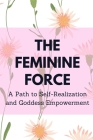 The Feminine Force: A Path to Self-Realization and Goddess Empowerment Cover Image
