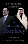 A Self-Fulfilling Prophecy: The Saudi Struggle for Iraq By Katherine Harvey, Bruce Riedel (Foreword by) Cover Image