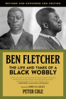 Ben Fletcher: The Life and Times of a Black Wobbly By Peter Cole (Editor), Robin D.G. Kelley (Foreword by) Cover Image