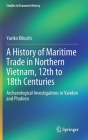 A History of Maritime Trade in Northern Vietnam, 12th to 18th Centuries: Archaeological Investigations in Vandon and Phohien (Studies in Economic History) By Yuriko Kikuchi Cover Image