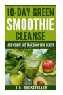 10 Day Green Smoothie Cleanse: Lose Weight and Take Back Your Health By J. D. Rockefeller Cover Image
