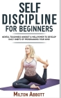 Self-Discipline for Beginners: Achieve Your Goals, Mastering Yourself with No Excuses and Procrastination! Mental Toughness Mindset and Willpower to Cover Image