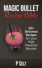 Magic Bullet Recipe Bible: 60+ Delicious Recipes for your High Powered Blender By P. Selt Cover Image