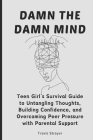 Damn The Damn Mind: Teen Girl's Survival Guide to Untangling Thoughts, Building Confidence, and Overcoming Peer Pressure with Parental Sup By Travis Strayer Cover Image