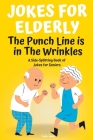 Jokes For Elderly The Punch Line Is In The Wrinkles: A Side-Splitting Book Of Jokes For Seniors Cover Image