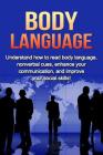 Body Language: Understand How to Read Body Language, Non-verbal Cues, Enhance your Communication and Improve your Social Skills! Cover Image