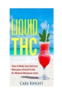 Liquid THC: How to Make Easy Delicious Marijuana Infused Drinks for Medical Marijuana Users By Cara Knight Cover Image