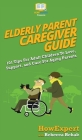 Elderly Parent Caregiver Guide: 101 Tips For Adult Children To Love, Support, and Care For Aging Parents By Howexpert, Rebecca Rehak Cover Image