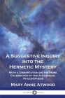 A Suggestive Inquiry Into the Hermetic Mystery: With a Dissertation on the More Celebrated of the Alchemical Philosophers By Mary Anne Atwood Cover Image