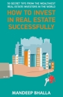 How to Invest in Real Estate Successfully: 50 Secrets From the Wealthiest Real Estate Investors in the World By Mandeep Bhalla Cover Image