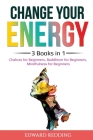 Change Your Energy: 3 Books in 1: Chakras for Beginners, Buddhism for Beginners, Mindfulness for Beginners: 3 Books in 1: Chakras for Begi By Edward Redding Cover Image