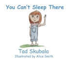 You Can't Sleep There By Alice Smith (Illustrator), Tad Skubala Cover Image