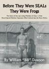Before They Were SEALs They Were Frogs: The Story of the Last Living Member of Class 1 of the Naval Special Warfare Operators Who Evolved into the Nav By William Dawson Cover Image