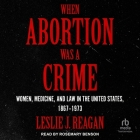 When Abortion Was a Crime: Women, Medicine, and Law in the United States, 1867-1973 Cover Image