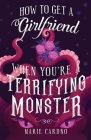 How to Get a Girlfriend (When You're a Terrifying Monster) By Marie Cardno Cover Image