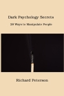 Dark Psychology Secrets: 28 Ways to Manipulate People By Richard Peterson Cover Image