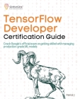TensorFlow Developer Certification Guide: Crack Google's official exam on getting skilled with managing production-grade ML models Cover Image