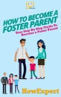 How To Become a Foster Parent: Your Step-By-Step Guide To Become a Foster Parent By Howexpert Press Cover Image