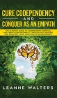 Cure Codependency and Conquer as an Empath: The Ultimate Guide to Codependent Survival and Empath Empowerment Through Self Healing and Recovery From N By Leanne Walters Cover Image