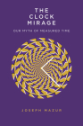 The Clock Mirage: Our Myth of Measured Time By Joseph Mazur Cover Image