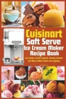 Cuisinart Soft Serve Ice Cream Maker Recipe Book: Learn to Make Perfect Ice cream, Frozen Yogurt, Sorbet, Frozen Treats and Sauces with Assembly Instr By Rachel Taylor Cover Image
