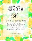 Follow Me Adult Colouring Book: Christian Follow Me References from the KJV Bible in Large, Simple Colouring Font with 25 Christian Colouring Crosses Cover Image