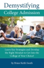 Demystifying College Admission: Learn Key Strategies and Develop the Right Mindset to Get into the College of Your Choice By Brian Keith South Cover Image