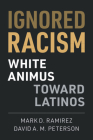 Ignored Racism: White Animus Toward Latinos By Mark D. Ramirez, David A. M. Peterson Cover Image