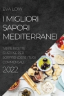 I Migliori Sapori Mediterranei 2022: Tante Ricette Gustose Per Sorprendere I Tuoi Commensali By Eva Low Cover Image