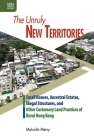 The Unruly New Territories: Small Houses, Ancestral Estates, Illegal Structures, and Other Customary Land Practices of Rural Hong Kong By Malcolm Merry Cover Image