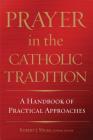 Prayer in the Catholic Tradition: A Handbook of Practical Approaches By Robert J. Wicks (Editor) Cover Image