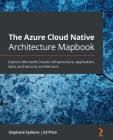 The Azure Cloud Native Architecture Mapbook: Explore Microsoft Cloud's infrastructure, application, data, and security architecture Cover Image