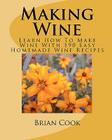 Making Wine: Learn How to Make Wine with 190 Easy Homemade Wine Recipes Cover Image