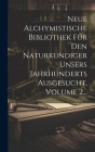 Neue Alchymistische Bibliothek Für Den Naturkundiger Unsers Jahrhunderts Ausgesucht, Volume 2... Cover Image
