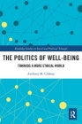 The Politics of Well-Being: Towards a More Ethical World (Routledge Studies in Social and Political Thought) By Anthony M. Clohesy Cover Image