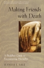 Making Friends with Death: A Buddhist Guide to Encountering Mortality By Judith L. Lief Cover Image