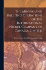 The Mining and Smelting Operations of the International Nickel Company of Canada, Limited [microform] By International Nickel Company of Canada (Created by) Cover Image