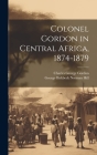 Colonel Gordon in Central Africa, 1874-1879 By Charles George Gordon, George Birkbeck Norman Hill Cover Image