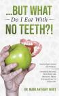... But What Do I Eat With No Teeth?!: Your Questions Answered: Understanding The Denture Process From Extraction to Delivery By Mark Anthony White Cover Image