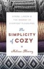 The Simplicity of Cozy: Hygge, Lagom & the Energy of Everyday Pleasures By Melissa Alvarez Cover Image