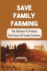 Save Family Farming: The Solution To Protect The Future Of Family Farmers: Small Farms Are Dying By Olen Bisard Cover Image