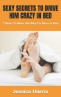 Sexy Secrets to Drive Him Crazy in Bed: 7 Ways To Make Him Beg For More In Bed Cover Image