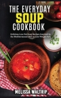 The Everyday Soup Cookbook: Delicious Low Fat Soup Recipes Inspired by the Mediterranean Diet to Lose Weight Fast Cover Image