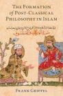 The Formation of Post-Classical Philosophy in Islam By Frank Griffel Cover Image