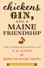 Chickens, Gin, and a Maine Friendship: The Correspondence of E. B. White and Edmund Ware Smith By E. B. White, Edmund Smith, Martha White (Introduction by) Cover Image