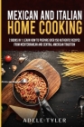 Mexican and Italian Home Cooking: 2 Books In 1: Learn How To Prepare Over 150 Authentic Recipes From Mediterranean And Central American Tradition Cover Image