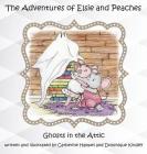 The Adventues of Elsie and Peaches: Ghosts in the Attic By Catherine Hampel, Dominique Kinsley Cover Image