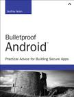 Bulletproof Android: Practical Advice for Building Secure Apps (Developer's Library) By Godfrey Nolan Cover Image