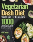 Vegetarian Dash Diet Cookbook for Beginners: 1000-Day Super Delicious, No-Fuss Plant-Based Recipes with Low Sodium Meals for Losing Weight, Increasing Cover Image